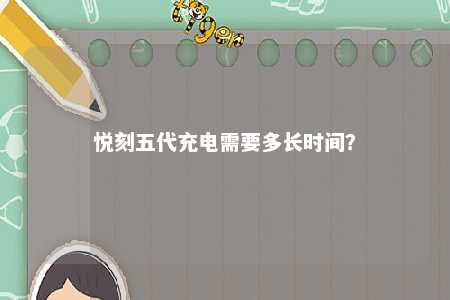 悦刻五代充电需要多长时间	？ 